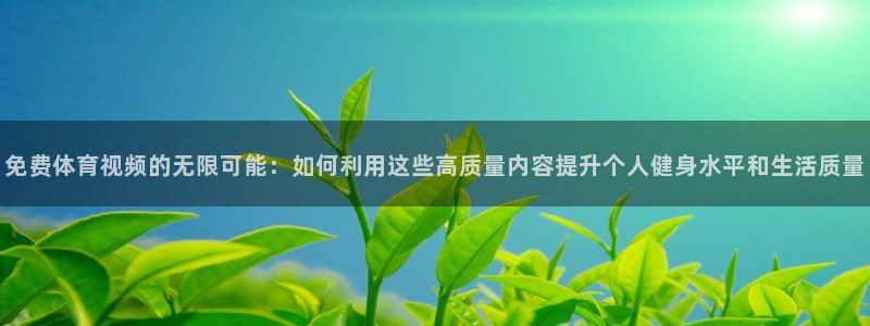 免费体育视频的无限可能：如何利用这些高质量内容提升个人健身水平和生活质量