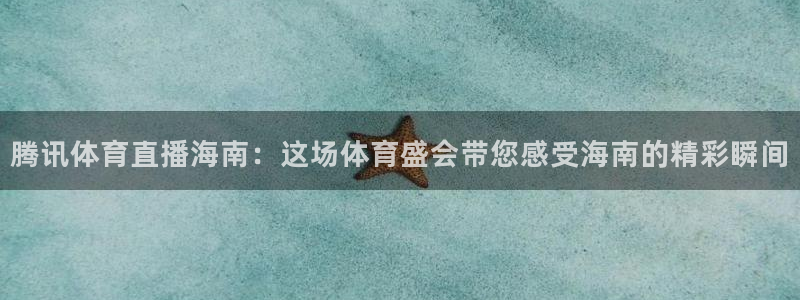 腾讯体育直播海南：这场体育盛会带您感受海南的精彩瞬间