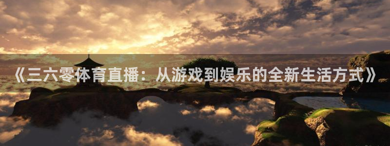 《三六零体育直播：从游戏到娱乐的全新生活方式》